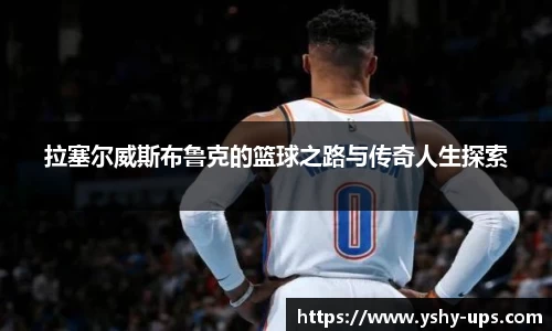 拉塞尔威斯布鲁克的篮球之路与传奇人生探索