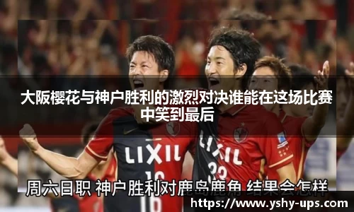 大阪樱花与神户胜利的激烈对决谁能在这场比赛中笑到最后