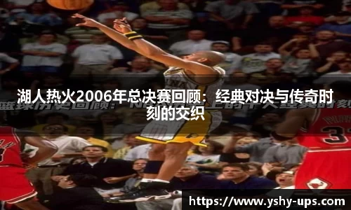 湖人热火2006年总决赛回顾：经典对决与传奇时刻的交织