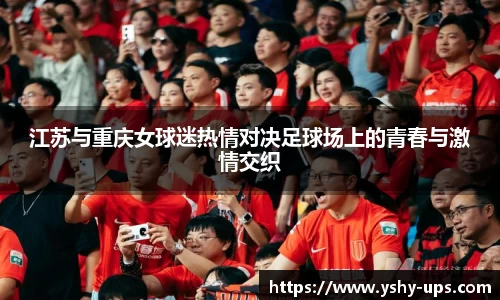 江苏与重庆女球迷热情对决足球场上的青春与激情交织