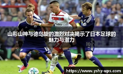山形山神与德岛旋的激烈对决揭示了日本足球的魅力与潜力