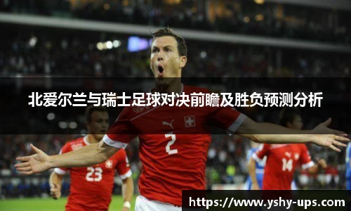 北爱尔兰与瑞士足球对决前瞻及胜负预测分析