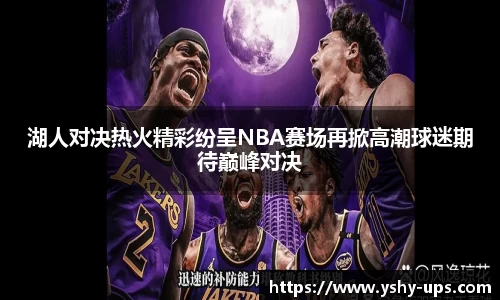 湖人对决热火精彩纷呈NBA赛场再掀高潮球迷期待巅峰对决